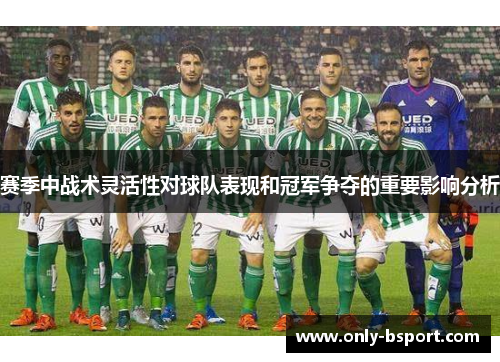 赛季中战术灵活性对球队表现和冠军争夺的重要影响分析