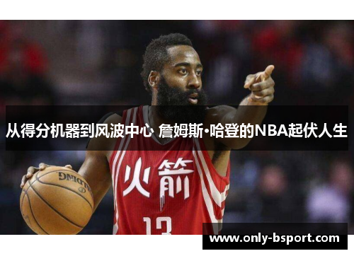 从得分机器到风波中心 詹姆斯·哈登的NBA起伏人生