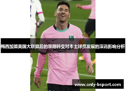 梅西加盟美国大联盟后的策略转变对本土球员发展的深远影响分析
