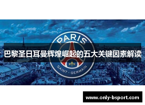 巴黎圣日耳曼辉煌崛起的五大关键因素解读