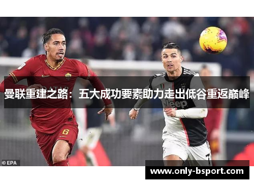 曼联重建之路：五大成功要素助力走出低谷重返巅峰