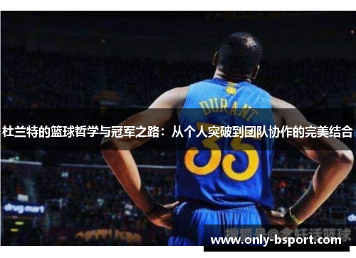 杜兰特的篮球哲学与冠军之路：从个人突破到团队协作的完美结合