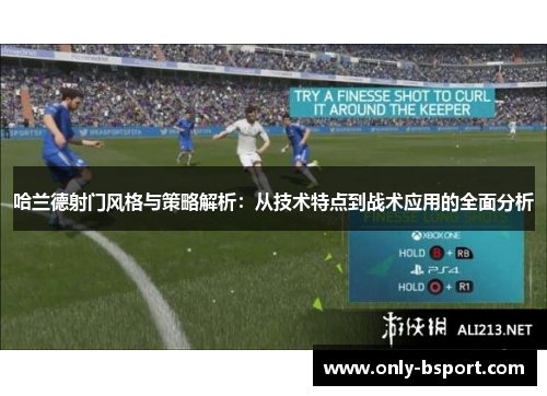 哈兰德射门风格与策略解析：从技术特点到战术应用的全面分析