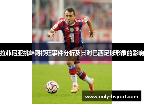 拉菲尼亚挑衅阿根廷事件分析及其对巴西足球形象的影响