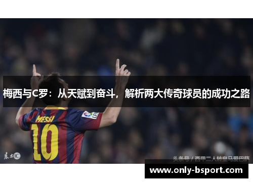梅西与C罗：从天赋到奋斗，解析两大传奇球员的成功之路