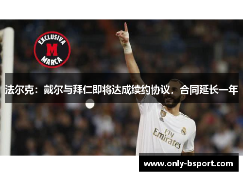 法尔克：戴尔与拜仁即将达成续约协议，合同延长一年