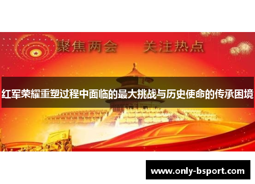红军荣耀重塑过程中面临的最大挑战与历史使命的传承困境