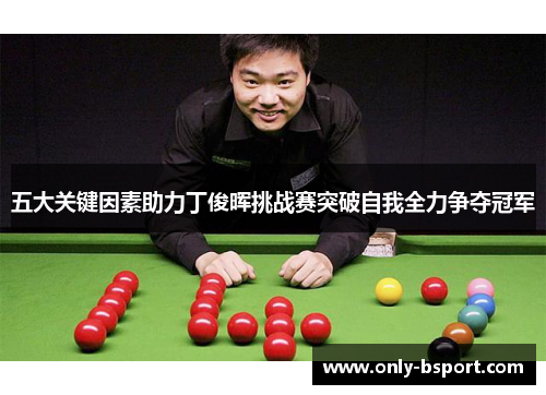 五大关键因素助力丁俊晖挑战赛突破自我全力争夺冠军