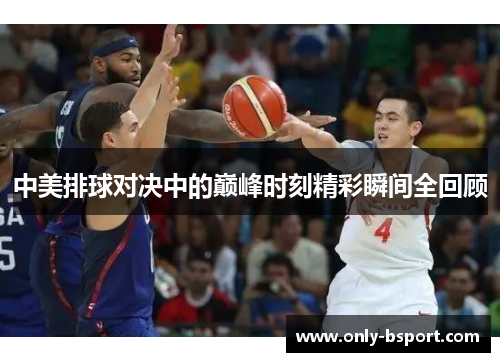 中美排球对决中的巅峰时刻精彩瞬间全回顾