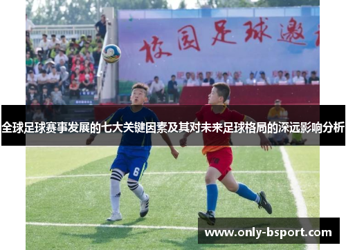 全球足球赛事发展的七大关键因素及其对未来足球格局的深远影响分析