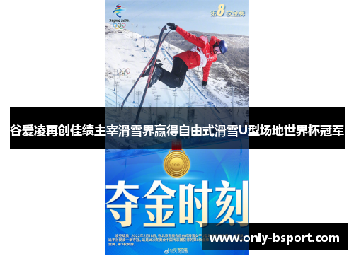 谷爱凌再创佳绩主宰滑雪界赢得自由式滑雪U型场地世界杯冠军