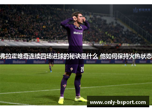 弗拉霍维奇连续四场进球的秘诀是什么 他如何保持火热状态