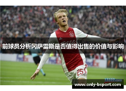前球员分析冈萨雷斯是否值得出售的价值与影响