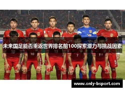未来国足能否重返世界排名前100探索潜力与挑战因素