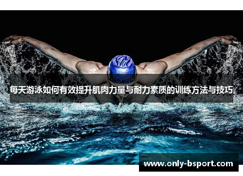 每天游泳如何有效提升肌肉力量与耐力素质的训练方法与技巧