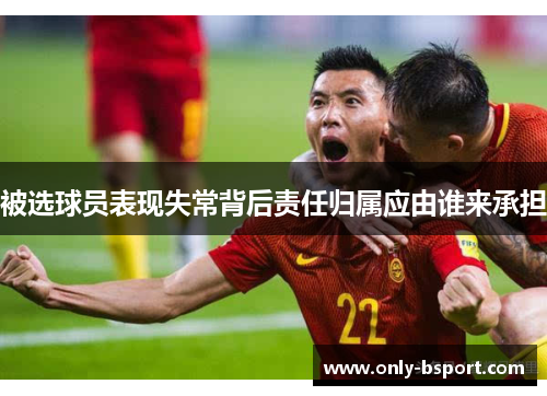 被选球员表现失常背后责任归属应由谁来承担