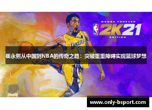 崔永熙从中国到NBA的传奇之路：突破重重障碍实现篮球梦想