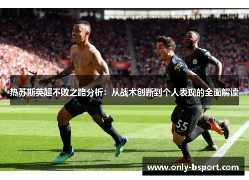 热苏斯英超不败之路分析：从战术创新到个人表现的全面解读