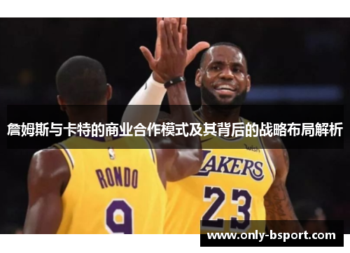 詹姆斯与卡特的商业合作模式及其背后的战略布局解析