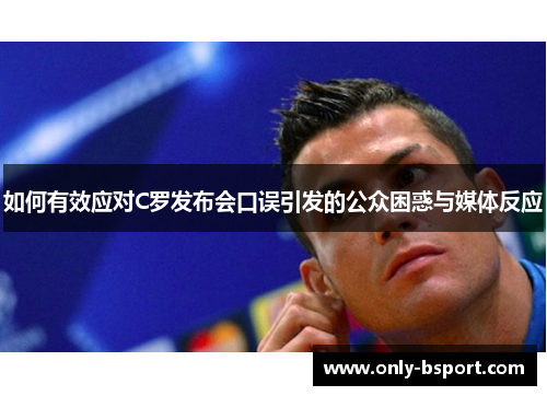 如何有效应对C罗发布会口误引发的公众困惑与媒体反应