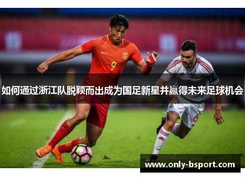如何通过浙江队脱颖而出成为国足新星并赢得未来足球机会