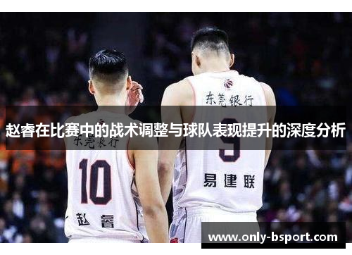 赵睿在比赛中的战术调整与球队表现提升的深度分析