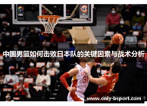 中国男篮如何击败日本队的关键因素与战术分析