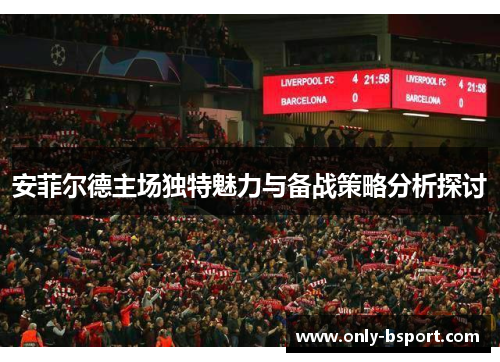 安菲尔德主场独特魅力与备战策略分析探讨