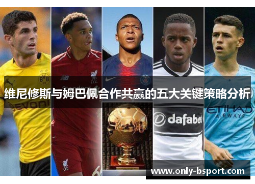 维尼修斯与姆巴佩合作共赢的五大关键策略分析