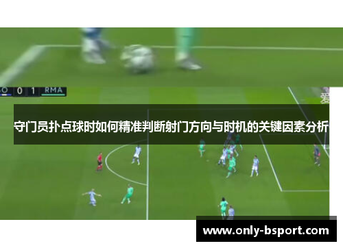 守门员扑点球时如何精准判断射门方向与时机的关键因素分析