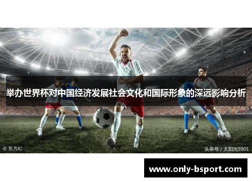 举办世界杯对中国经济发展社会文化和国际形象的深远影响分析