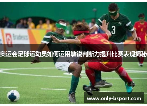 奥运会足球运动员如何运用敏锐判断力提升比赛表现揭秘