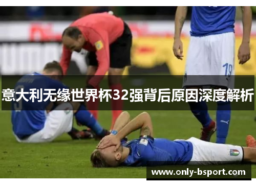 意大利无缘世界杯32强背后原因深度解析