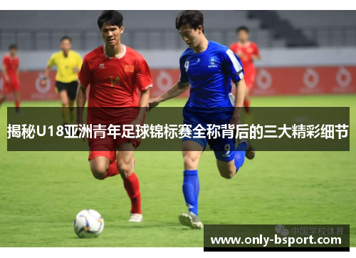 揭秘U18亚洲青年足球锦标赛全称背后的三大精彩细节