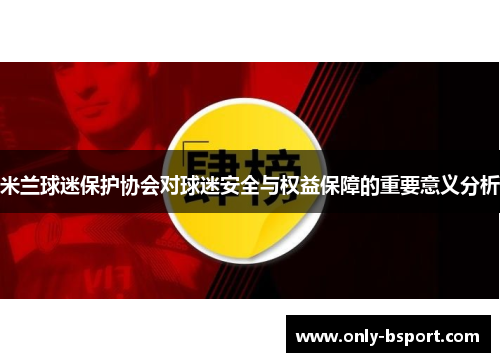 米兰球迷保护协会对球迷安全与权益保障的重要意义分析