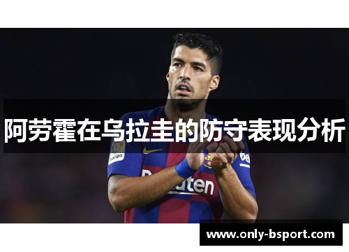 阿劳霍在乌拉圭的防守表现分析