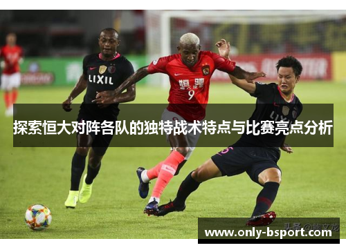 探索恒大对阵各队的独特战术特点与比赛亮点分析