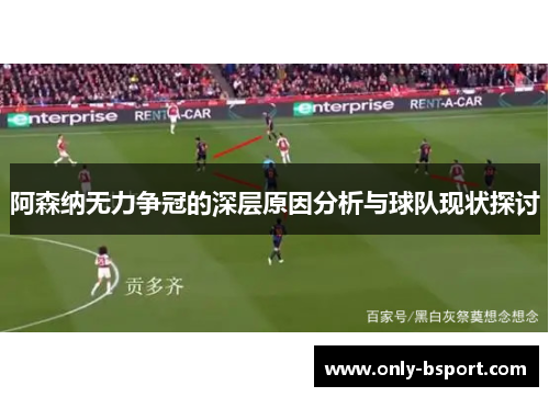 阿森纳无力争冠的深层原因分析与球队现状探讨