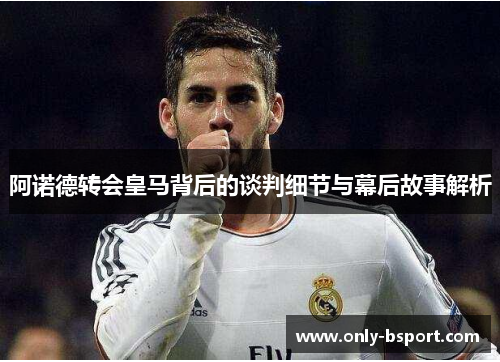 阿诺德转会皇马背后的谈判细节与幕后故事解析 阿诺德转会皇马背后的谈判细节与幕后故事解析