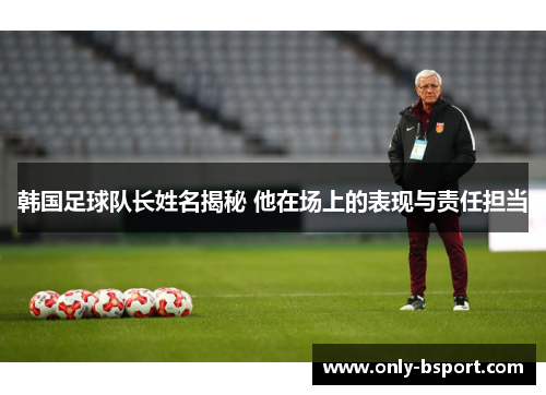 韩国足球队长姓名揭秘 他在场上的表现与责任担当