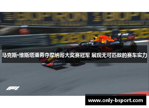 马克斯·维斯塔潘勇夺摩纳哥大奖赛冠军 展现无可匹敌的赛车实力 马克斯·维斯塔潘勇夺摩纳哥大奖赛冠军 展现无可匹敌的赛车实力