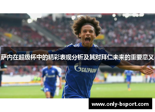 萨内在超级杯中的精彩表现分析及其对拜仁未来的重要意义