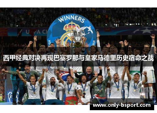 西甲经典对决再现巴塞罗那与皇家马德里历史宿命之战