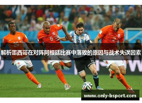 解析墨西哥在对阵阿根廷比赛中落败的原因与战术失误因素