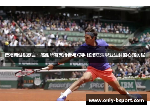 费德勒退役感言：感谢所有支持者与对手 终结辉煌职业生涯的心路历程