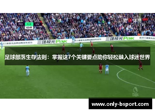 足球部落生存法则：掌握这7个关键要点助你轻松融入球迷世界