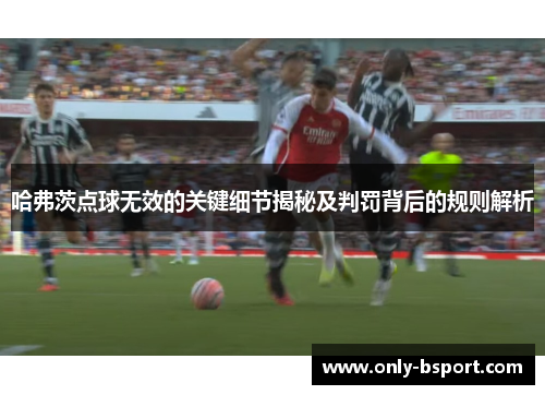 哈弗茨点球无效的关键细节揭秘及判罚背后的规则解析