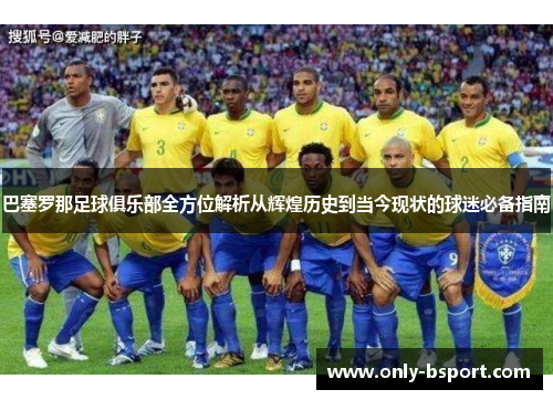 巴塞罗那足球俱乐部全方位解析从辉煌历史到当今现状的球迷必备指南 巴塞罗那足球俱乐部全方位解析从辉煌历史到当今现状的球迷必备指南
