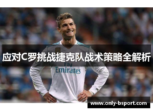 应对C罗挑战捷克队战术策略全解析 应对C罗挑战捷克队战术策略全解析