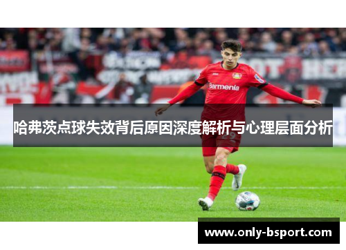 哈弗茨点球失效背后原因深度解析与心理层面分析